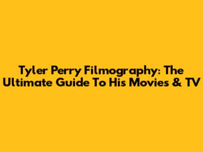 Tyler Perry Filmography: The Ultimate Guide To His Movies & TV