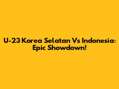U-23 Korea Selatan Vs Indonesia: Epic Showdown!
