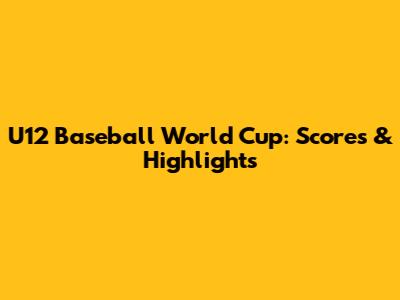 U12 Baseball World Cup: Scores & Highlights