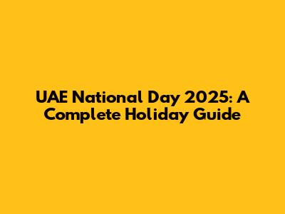 UAE National Day 2025: A Complete Holiday Guide