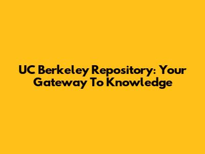 UC Berkeley Repository: Your Gateway To Knowledge