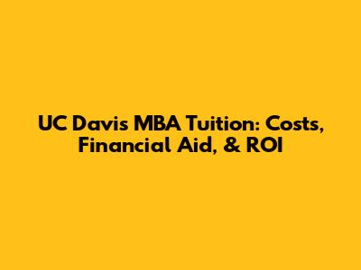 UC Davis MBA Tuition: Costs, Financial Aid, & ROI