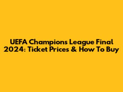 UEFA Champions League Final 2024: Ticket Prices & How To Buy