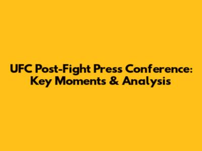 UFC Post-Fight Press Conference: Key Moments & Analysis