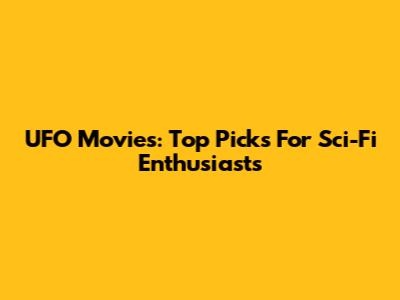 UFO Movies: Top Picks For Sci-Fi Enthusiasts
