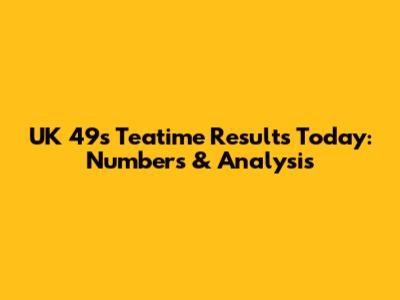 UK 49s Teatime Results Today: Numbers & Analysis
