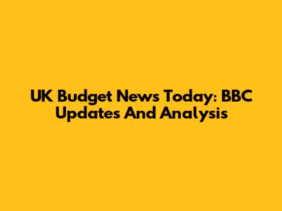UK Budget News Today: BBC Updates And Analysis