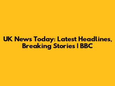 UK News Today: Latest Headlines, Breaking Stories | BBC