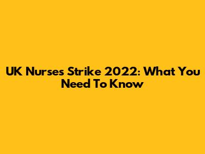UK Nurses Strike 2022: What You Need To Know