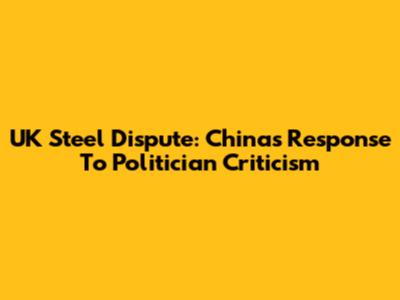UK Steel Dispute: China's Response To Politician Criticism