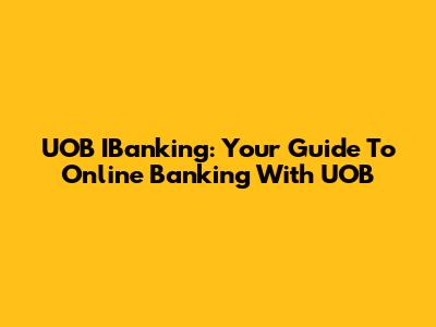 UOB IBanking: Your Guide To Online Banking With UOB