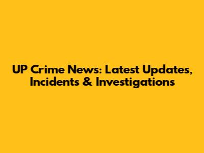 UP Crime News: Latest Updates, Incidents & Investigations