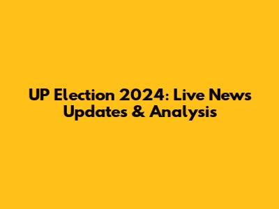 UP Election 2024: Live News Updates & Analysis