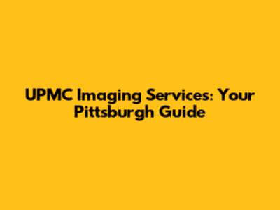 UPMC Imaging Services: Your Pittsburgh Guide