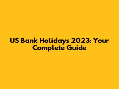 US Bank Holidays 2023: Your Complete Guide