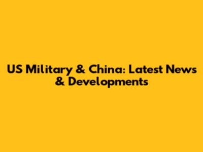 US Military & China: Latest News & Developments