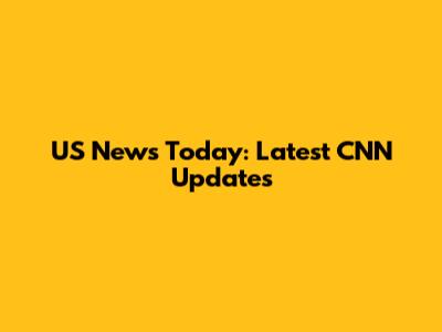 US News Today: Latest CNN Updates