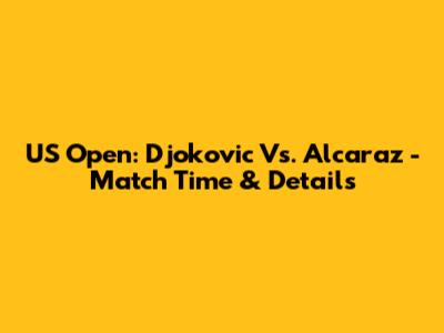 US Open: Djokovic Vs. Alcaraz - Match Time & Details
