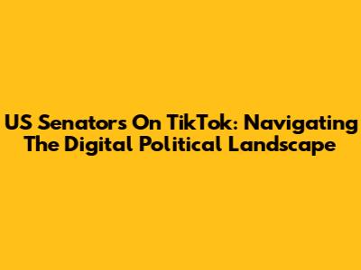 US Senators On TikTok: Navigating The Digital Political Landscape