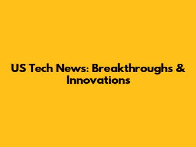 US Tech News: Breakthroughs & Innovations