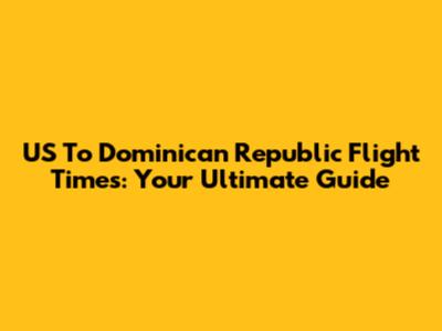 US To Dominican Republic Flight Times: Your Ultimate Guide