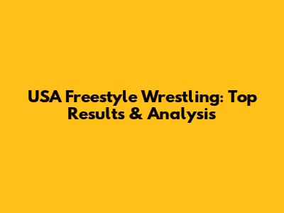 USA Freestyle Wrestling: Top Results & Analysis