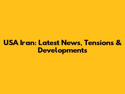 USA Iran: Latest News, Tensions & Developments