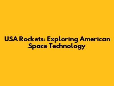 USA Rockets: Exploring American Space Technology