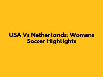 USA Vs Netherlands: Women's Soccer Highlights