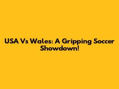 USA Vs Wales: A Gripping Soccer Showdown!