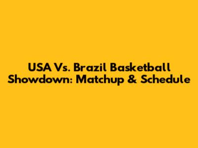 USA Vs. Brazil Basketball Showdown: Matchup & Schedule