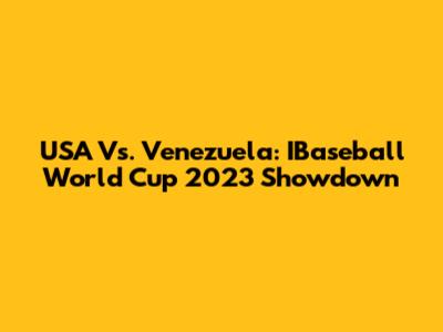 USA Vs. Venezuela: IBaseball World Cup 2023 Showdown