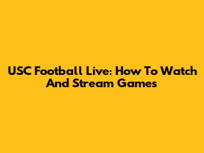USC Football Live: How To Watch And Stream Games
