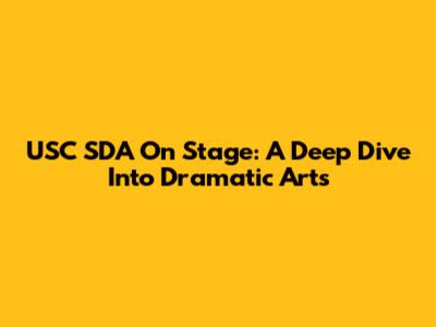 USC SDA On Stage: A Deep Dive Into Dramatic Arts
