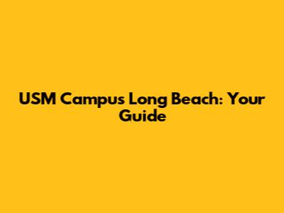 USM Campus Long Beach: Your Guide