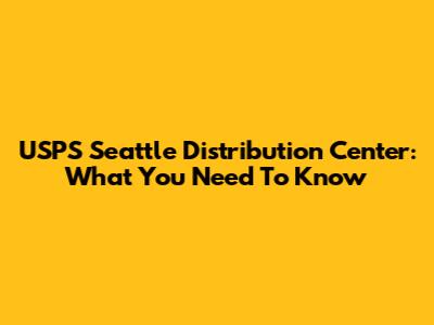 USPS Seattle Distribution Center: What You Need To Know
