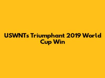 USWNT's Triumphant 2019 World Cup Win