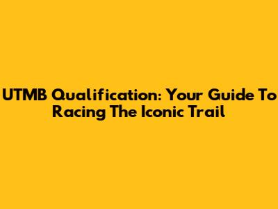 UTMB Qualification: Your Guide To Racing The Iconic Trail