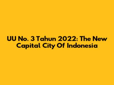 UU No. 3 Tahun 2022: The New Capital City Of Indonesia
