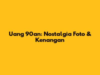 Uang 90an: Nostalgia Foto & Kenangan