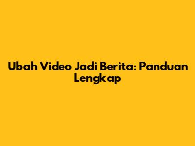 Ubah Video Jadi Berita: Panduan Lengkap