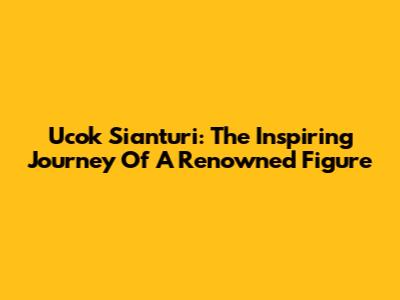 Ucok Sianturi: The Inspiring Journey Of A Renowned Figure