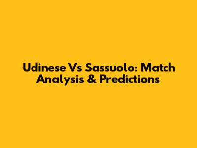 Udinese Vs Sassuolo: Match Analysis & Predictions