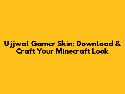 Ujjwal Gamer Skin: Download & Craft Your Minecraft Look
