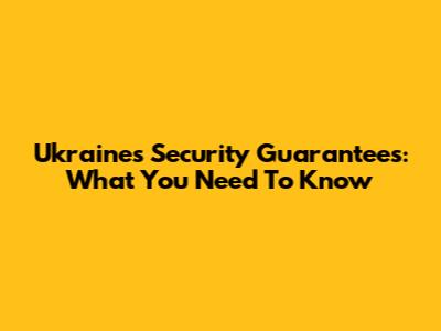 Ukraine's Security Guarantees: What You Need To Know