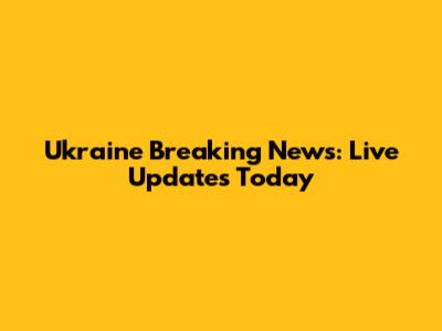 Ukraine Breaking News: Live Updates Today