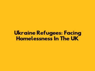 Ukraine Refugees: Facing Homelessness In The UK