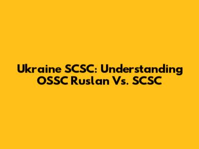 Ukraine SCSC: Understanding OSSC Ruslan Vs. SCSC