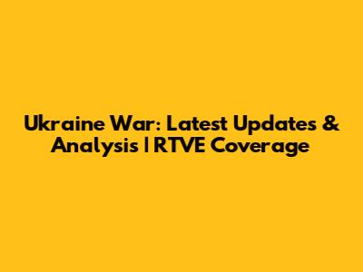 Ukraine War: Latest Updates & Analysis | RTVE Coverage