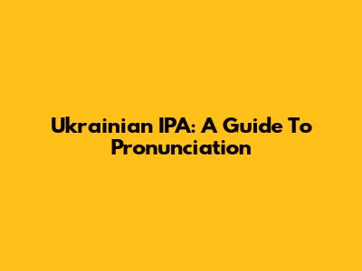 Ukrainian IPA: A Guide To Pronunciation